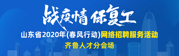 齐鲁人才：战疫情，保复工——山东省2020年（春风行动）网络招聘服务活动齐鲁人才分会场