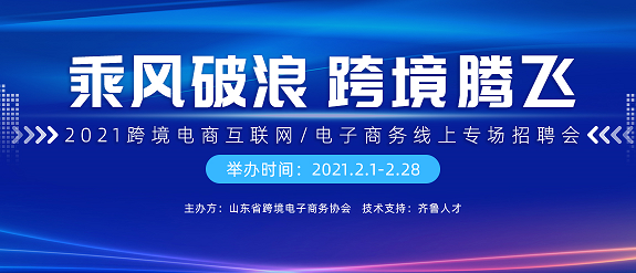 齐鲁人才：乘风破浪  跨境腾飞 —2021跨境电商互联网、电子商务线上专场招聘会