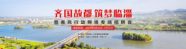 齐鲁人才：2021 年临淄区“齐国故都•筑梦临淄” 暨春风行动网络专场招聘会开始啦！