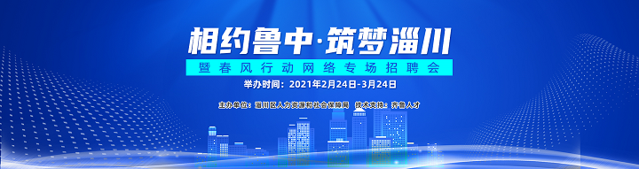 齐鲁人才：2021年淄川区“相约鲁中•筑梦淄川”暨春风行动 网络专场招聘会开始啦！