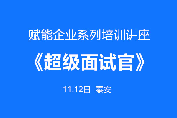 齐鲁人才：赋能企业系列培训之《超级面试官》讲座将于11月12日在泰安人力资源服务产业园举办