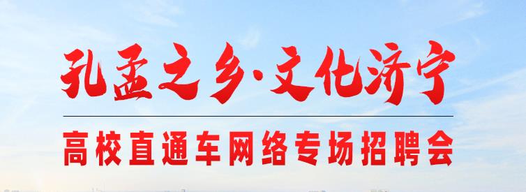 齐鲁人才： “孔孟之乡·文化济宁—名校人才直通车”高校网络专场招聘活动