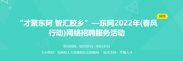 齐鲁人才：“才聚东阿 智汇胶乡” —东阿2022年(春风行动)网络招聘服务活动