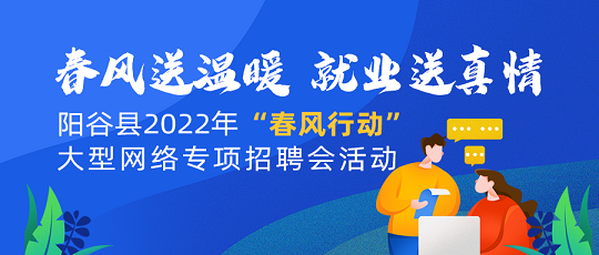 齐鲁人才：齐鲁人才网-阳谷县人社局 2022年“春风行动”网络专项招聘活动开始啦！