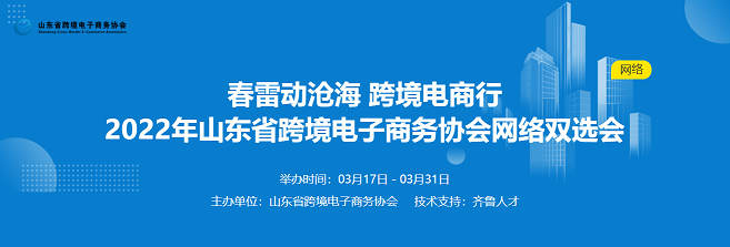 齐鲁人才：春雷动沧海  跨境电商行——2022年山东省跨境电子商务协会网络双选会